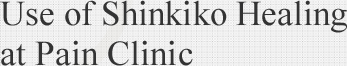 Use of Shinkiko Healing at Pain Clinic